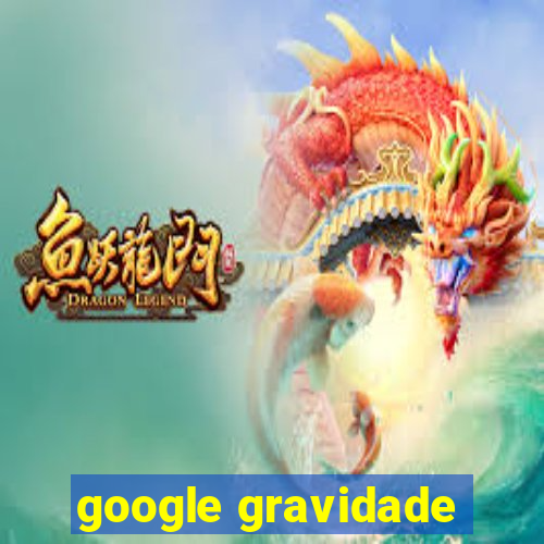 google gravidade